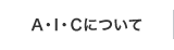 A・I・Cについて